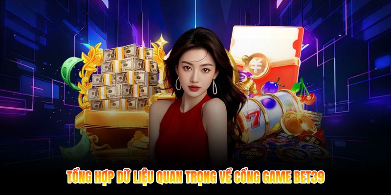 Tổng hợp dữ liệu quan trọng về cổng game Bet39